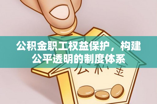 合山公积金职工权益保护，构建公平透明的制度体系