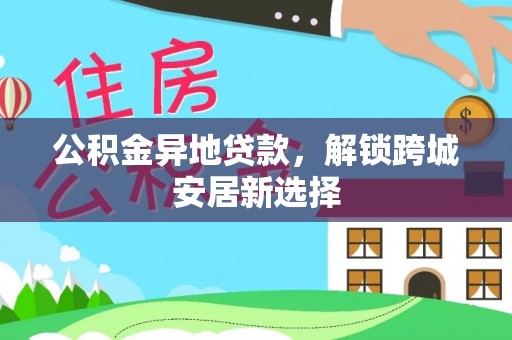 合山公积金异地贷款，解锁跨城安居新选择