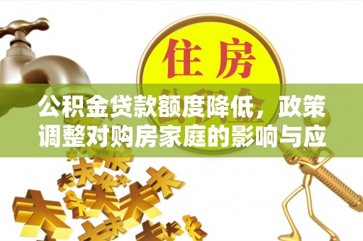 合山公积金贷款额度降低，政策调整对购房家庭的影响与应对策略
