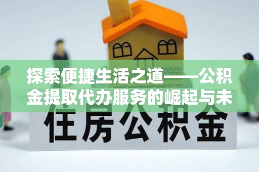 合山探索便捷生活之道——公积金提取代办服务的崛起与未来