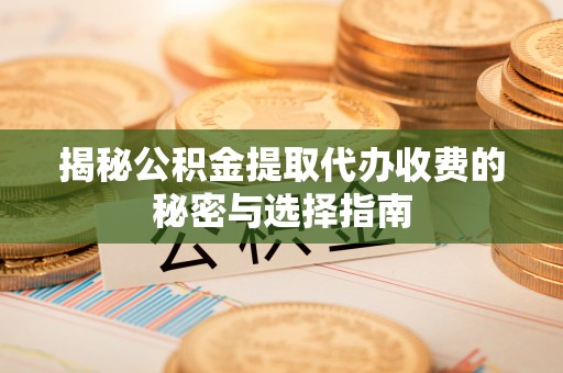 合山揭秘公积金提取代办收费的秘密与选择指南