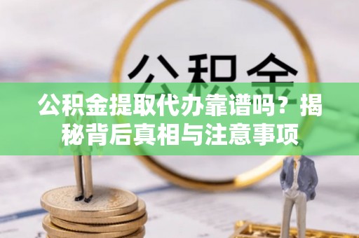 合山公积金提取代办靠谱吗？揭秘背后真相与注意事项