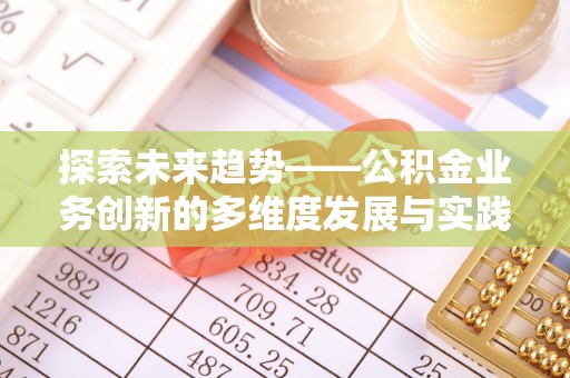 合山探索未来趋势——公积金业务创新的多维度发展与实践