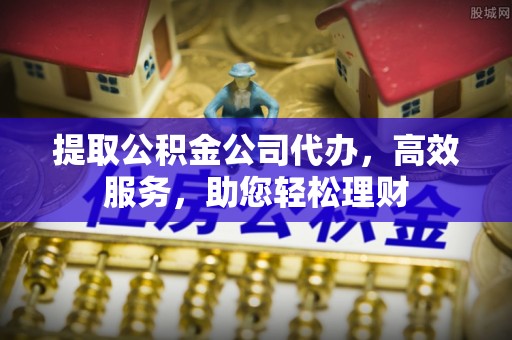 合山提取公积金公司代办，高效服务，助您轻松理财