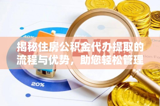 合山揭秘住房公积金代办提取的流程与优势，助您轻松管理资金