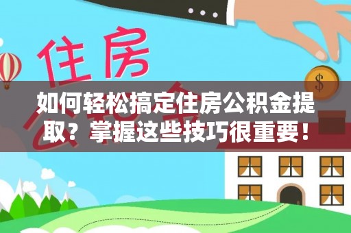 合山如何轻松搞定住房公积金提取？掌握这些技巧很重要！