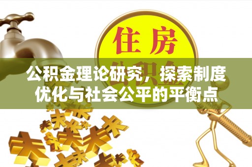合山公积金理论研究，探索制度优化与社会公平的平衡点