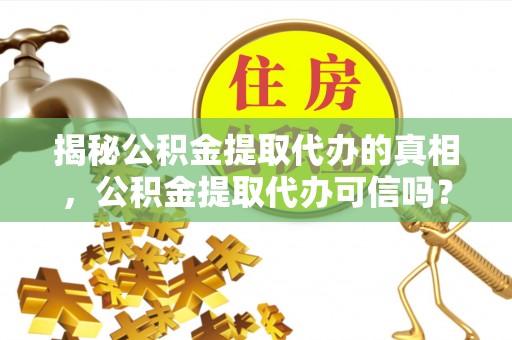 合山揭秘公积金提取代办的真相，公积金提取代办可信吗？
