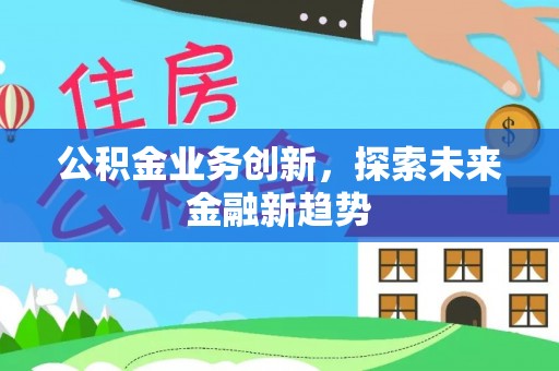 合山公积金业务创新，探索未来金融新趋势