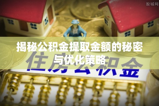 合山揭秘公积金提取金额的秘密与优化策略