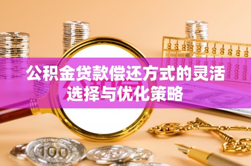 合山公积金贷款偿还方式的灵活选择与优化策略