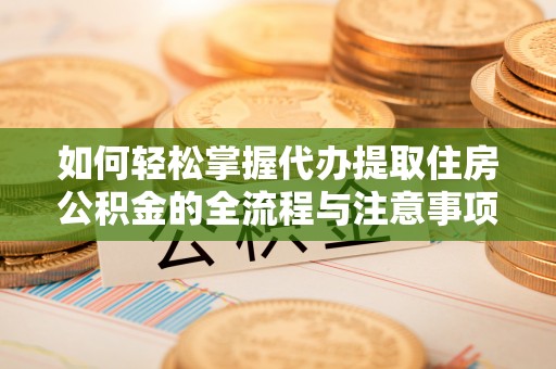 合山如何轻松掌握代办提取住房公积金的全流程与注意事项