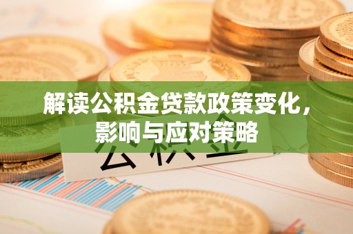 合山解读公积金贷款政策变化，影响与应对策略