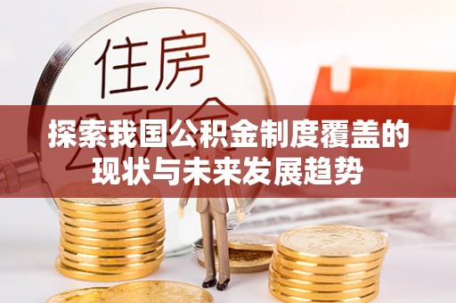 合山探索我国公积金制度覆盖的现状与未来发展趋势