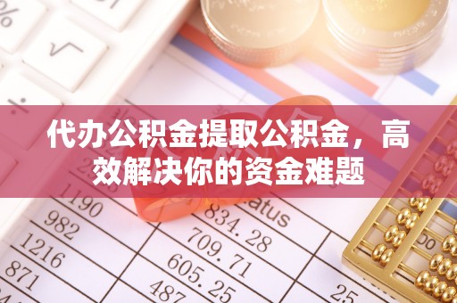 合山代办公积金提取公积金，高效解决你的资金难题
