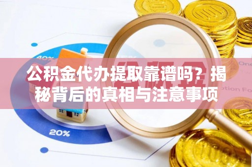 合山公积金代办提取靠谱吗？揭秘背后的真相与注意事项