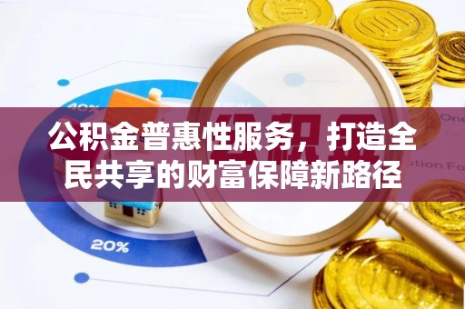 合山公积金普惠性服务，打造全民共享的财富保障新路径