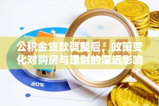 合山公积金贷款调整后，政策变化对购房与理财的深远影响