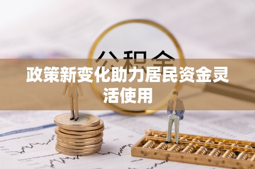 合山政策新变化助力居民资金灵活使用