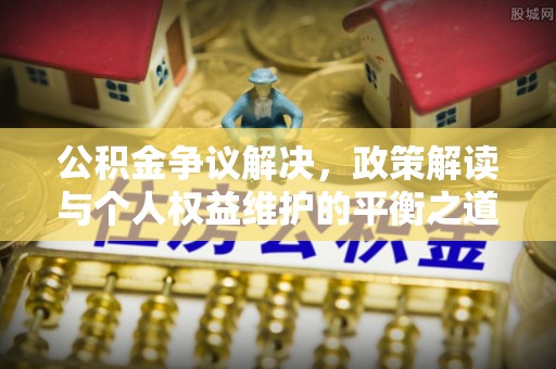 合山公积金争议解决，政策解读与个人权益维护的平衡之道