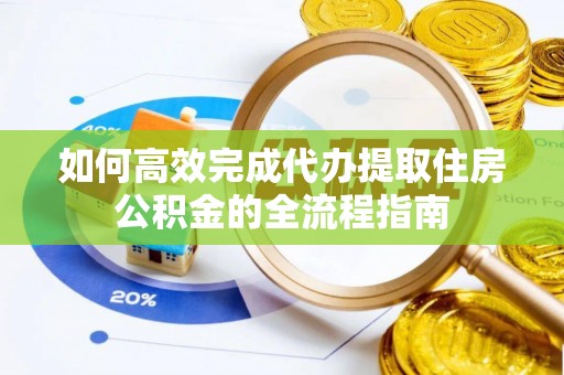 合山如何高效完成代办提取住房公积金的全流程指南