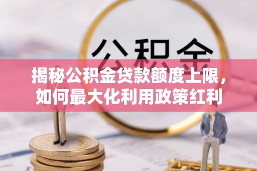 合山揭秘公积金贷款额度上限，如何最大化利用政策红利