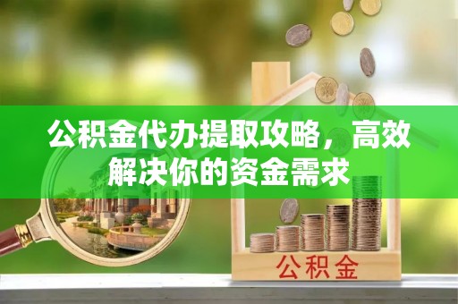 合山公积金代办提取攻略，高效解决你的资金需求