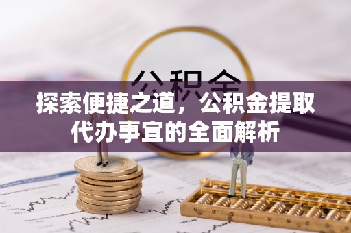 合山探索便捷之道，公积金提取代办事宜的全面解析