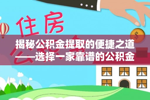 合山揭秘公积金提取的便捷之道——选择一家靠谱的公积金提取代办公司