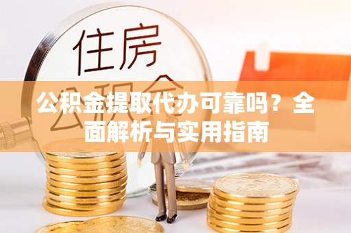 合山公积金提取代办可靠吗？全面解析与实用指南