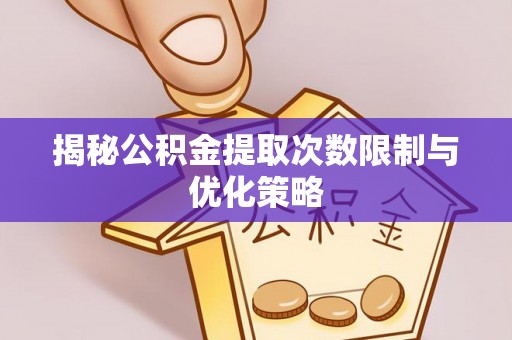 合山揭秘公积金提取次数限制与优化策略