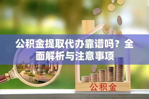 合山公积金提取代办靠谱吗？全面解析与注意事项