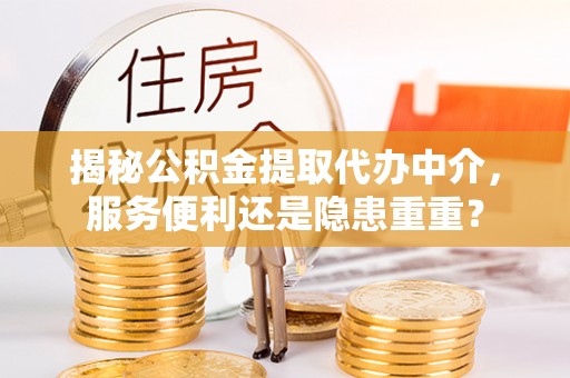 合山揭秘公积金提取代办中介，服务便利还是隐患重重？