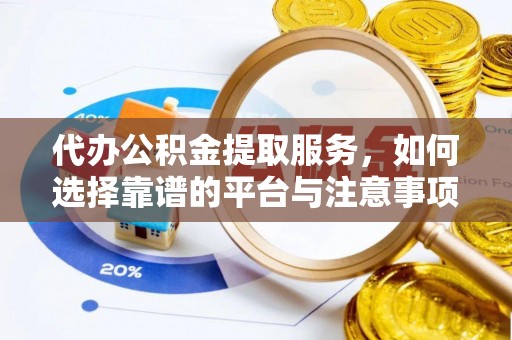 合山代办公积金提取服务，如何选择靠谱的平台与注意事项
