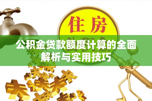 合山公积金贷款额度计算的全面解析与实用技巧