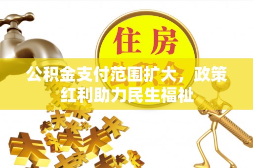 合山公积金支付范围扩大，政策红利助力民生福祉