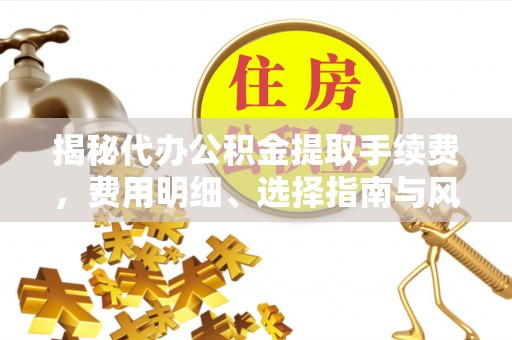 合山揭秘代办公积金提取手续费，费用明细、选择指南与风险防范