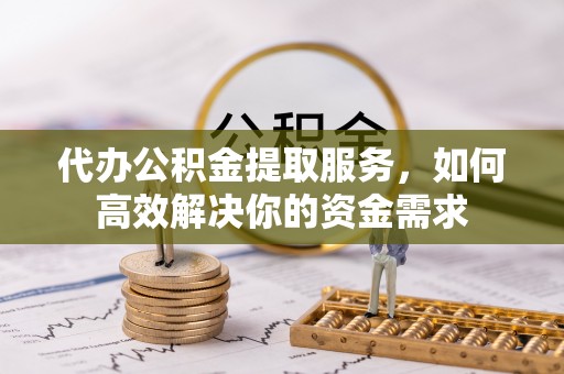 合山代办公积金提取服务，如何高效解决你的资金需求