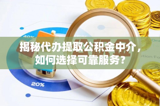 合山揭秘代办提取公积金中介，如何选择可靠服务？