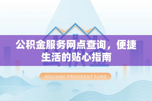 合山公积金服务网点查询，便捷生活的贴心指南