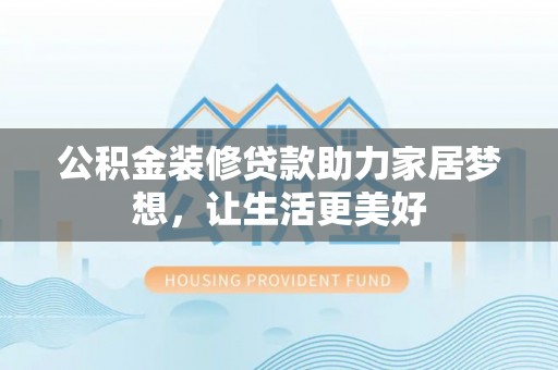 合山公积金装修贷款助力家居梦想，让生活更美好