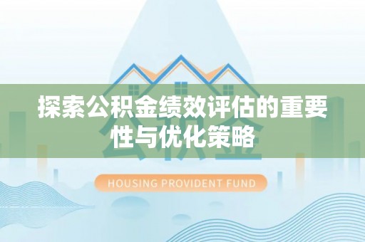 合山探索公积金绩效评估的重要性与优化策略