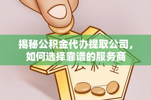 合山揭秘公积金代办提取公司，如何选择靠谱的服务商