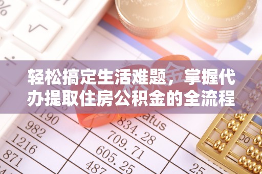合山轻松搞定生活难题，掌握代办提取住房公积金的全流程