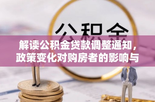 合山解读公积金贷款调整通知，政策变化对购房者的影响与应对策略