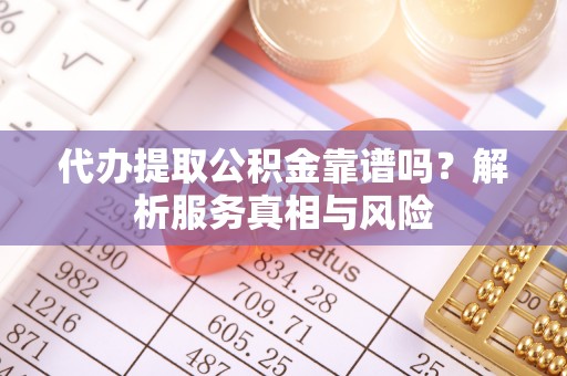 合山代办提取公积金靠谱吗？解析服务真相与风险
