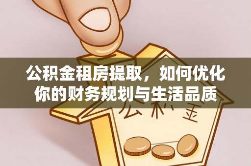 合山公积金租房提取，如何优化你的财务规划与生活品质