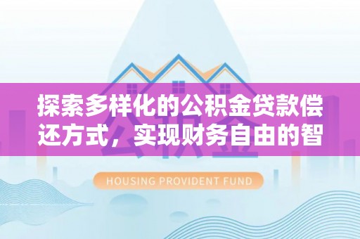 合山探索多样化的公积金贷款偿还方式，实现财务自由的智慧选择
