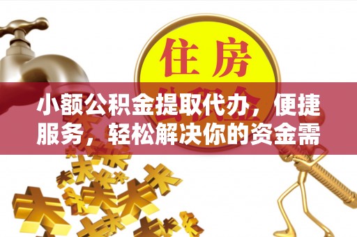 合山小额公积金提取代办，便捷服务，轻松解决你的资金需求