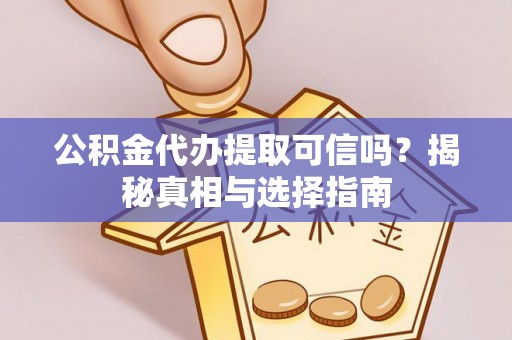 合山公积金代办提取可信吗？揭秘真相与选择指南